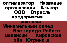 Seo-оптимизатор › Название организации ­ Алькор, ООО › Отрасль предприятия ­ PR, реклама › Минимальный оклад ­ 10 000 - Все города Работа » Вакансии   . Кировская обл.,Югрино д.